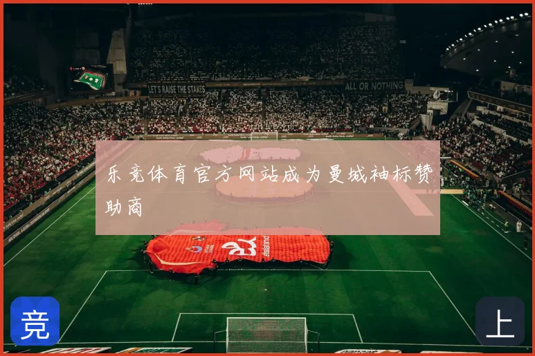 乐竞体育官方网站成为曼城袖标赞助商