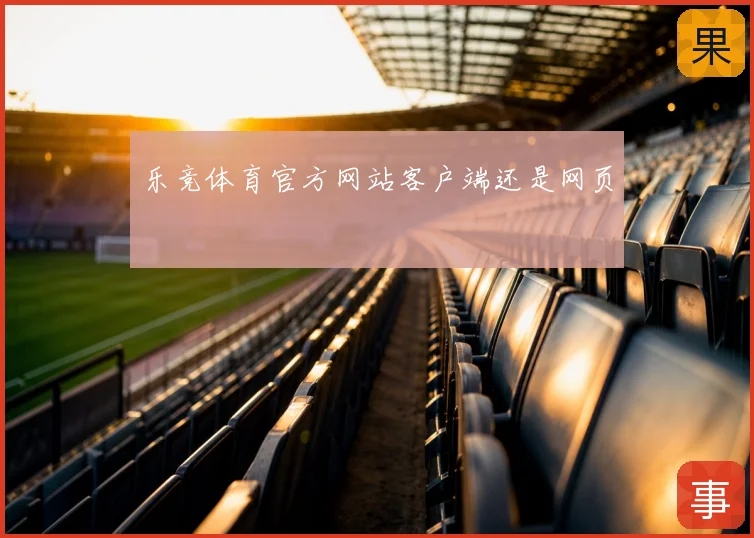 乐竞体育官方网站客户端还是网页